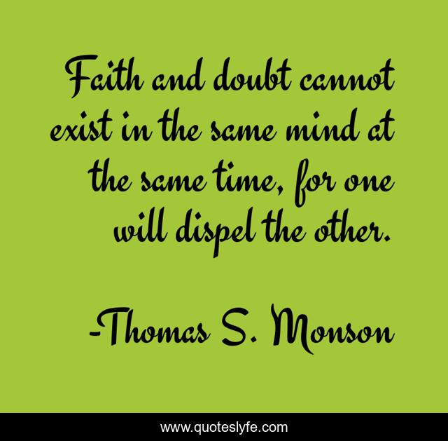 Faith and doubt cannot exist in the same mind at the same time, for one will dispel the other.