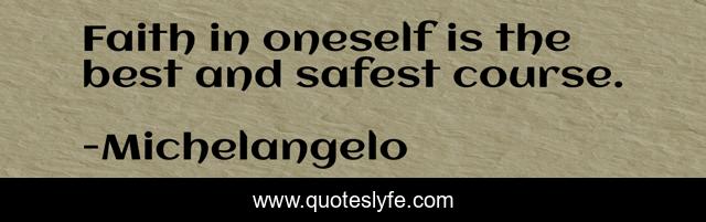 Faith in oneself is the best and safest course.