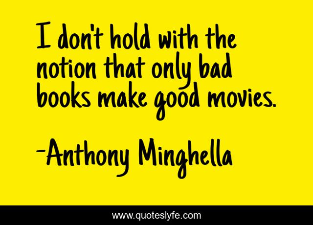 I don't hold with the notion that only bad books make good movies.
