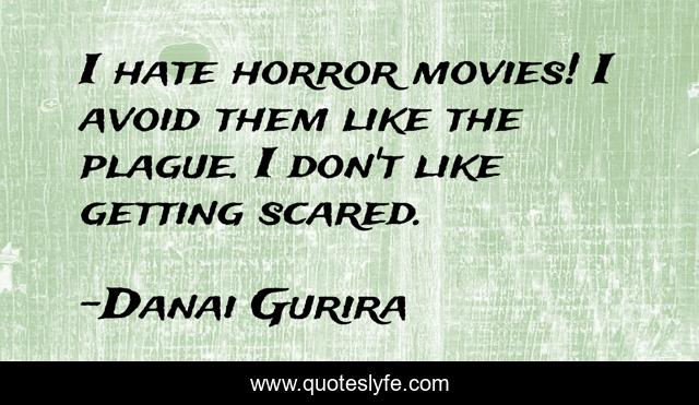 I hate horror movies! I avoid them like the plague. I don't like getting scared.