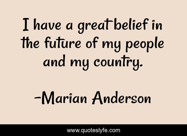 I have a great belief in the future of my people and my country.