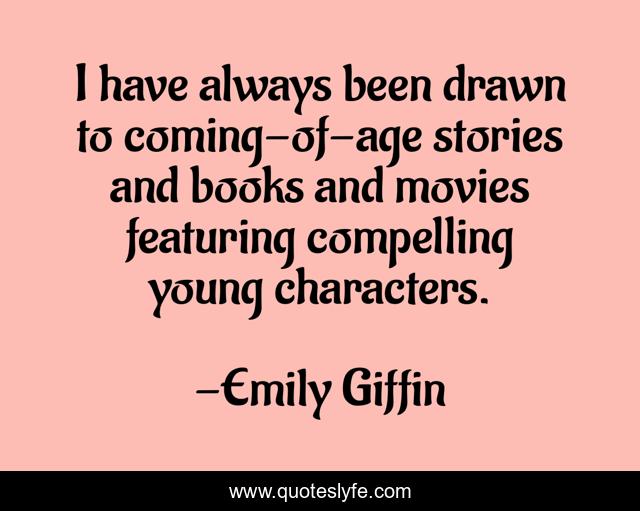 I have always been drawn to coming-of-age stories and books and movies featuring compelling young characters.