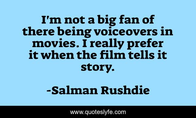 I'm not a big fan of there being voiceovers in movies. I really prefer it when the film tells it story.