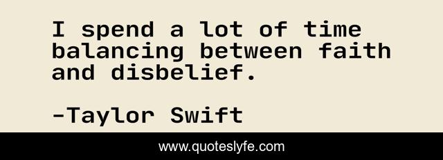 I spend a lot of time balancing between faith and disbelief.