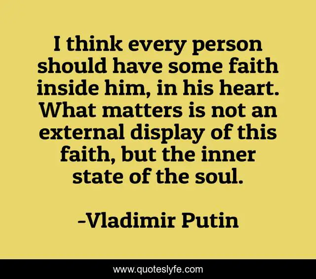 I think every person should have some faith inside him, in his heart. What matters is not an external display of this faith, but the inner state of the soul.