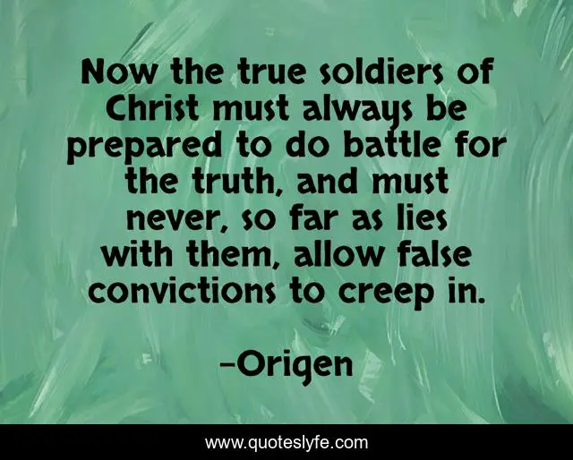 Now the true soldiers of Christ must always be prepared to do battle for the truth, and must never, so far as lies with them, allow false convictions to creep in.
