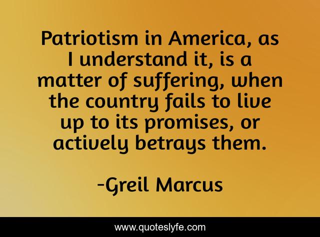 Patriotism in America, as I understand it, is a matter of suffering, when the country fails to live up to its promises, or actively betrays them.
