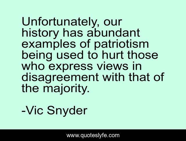 Unfortunately, our history has abundant examples of patriotism being used to hurt those who express views in disagreement with that of the majority.