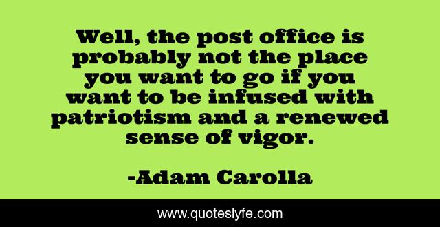 Well, the post office is probably not the place you want to go if you want to be infused with patriotism and a renewed sense of vigor.
