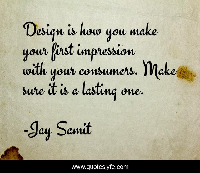 Design is how you make your first impression with your consumers. Make sure it is a lasting one.