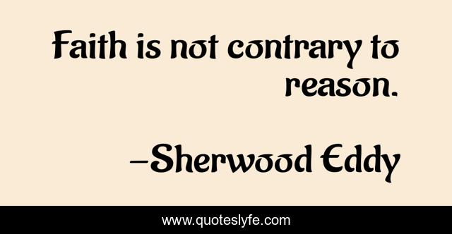 Faith is not contrary to reason.