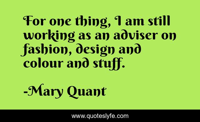 For one thing, I am still working as an adviser on fashion, design and colour and stuff.