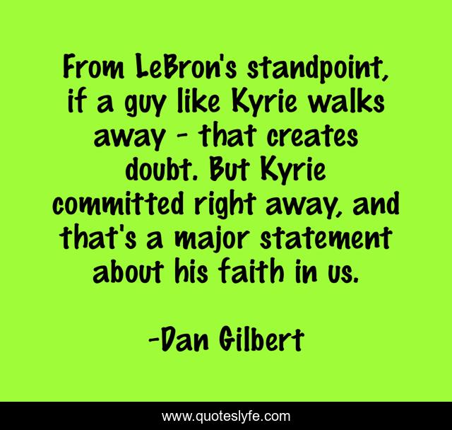 From LeBron's standpoint, if a guy like Kyrie walks away - that creates doubt. But Kyrie committed right away, and that's a major statement about his faith in us.