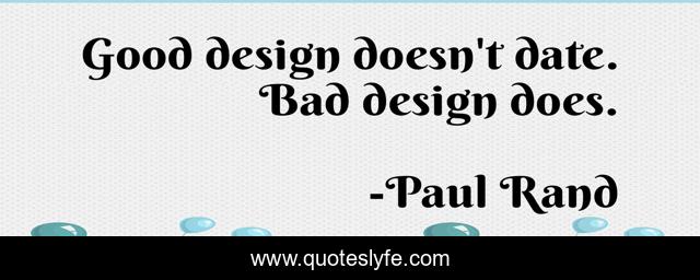 Good design doesn't date. Bad design does.