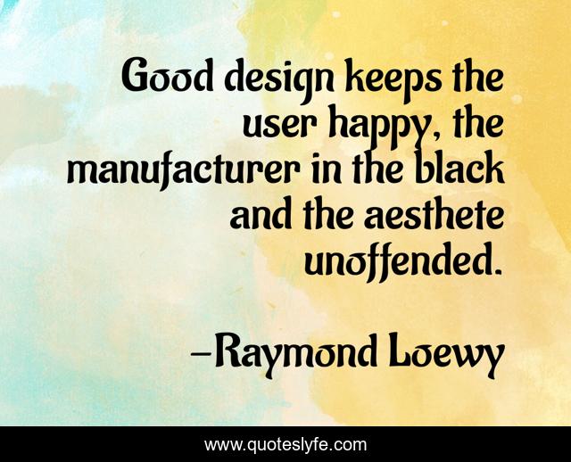 Good design keeps the user happy, the manufacturer in the black and the aesthete unoffended.