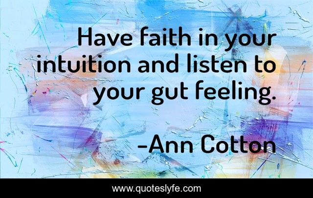 Have faith in your intuition and listen to your gut feeling.