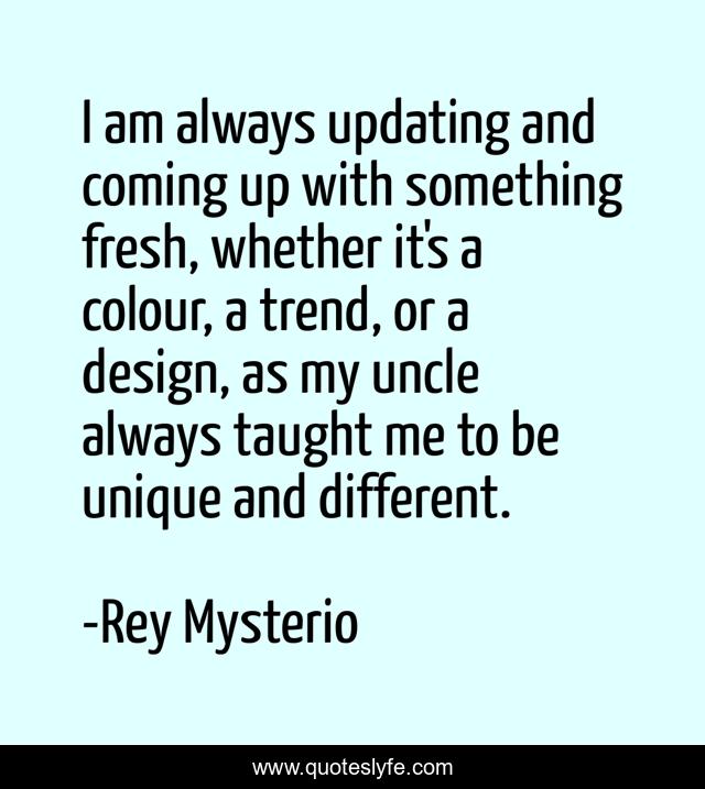 I am always updating and coming up with something fresh, whether it's a colour, a trend, or a design, as my uncle always taught me to be unique and different.