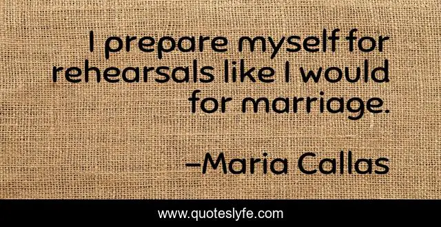I prepare myself for rehearsals like I would for marriage.