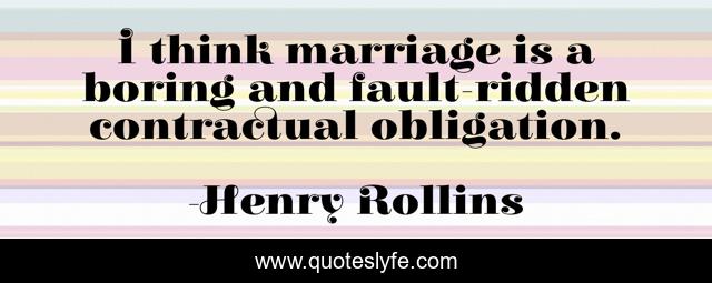 I think marriage is a boring and fault-ridden contractual obligation.