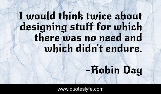 I would think twice about designing stuff for which there was no need and which didn't endure.