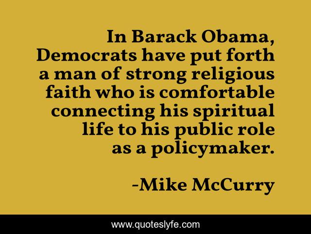 In Barack Obama, Democrats have put forth a man of strong religious faith who is comfortable connecting his spiritual life to his public role as a policymaker.