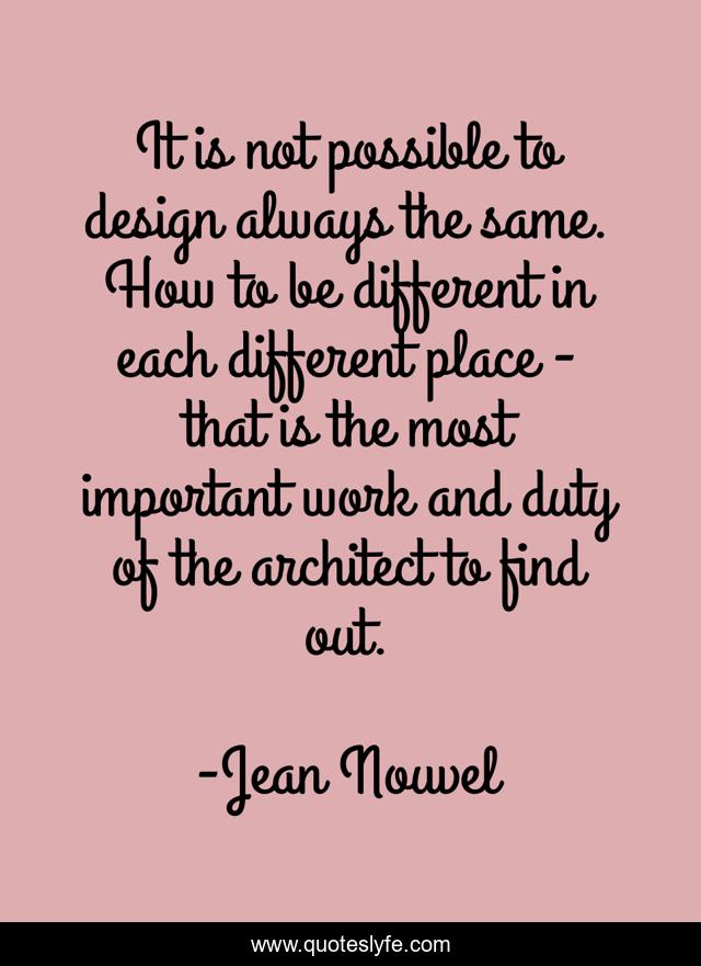 It is not possible to design always the same. How to be different in each different place - that is the most important work and duty of the architect to find out.