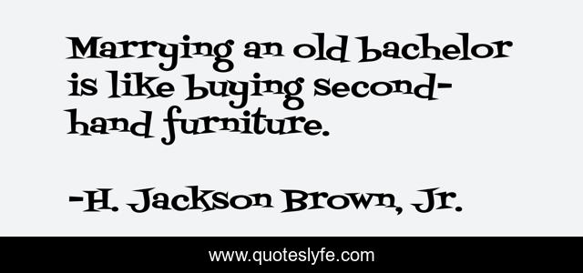 Marrying an old bachelor is like buying second-hand furniture.