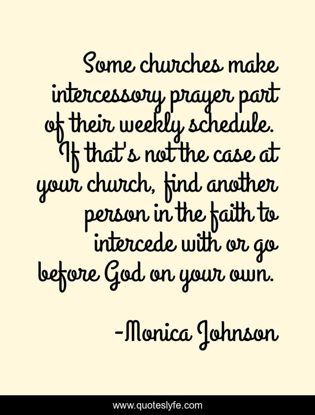 Some churches make intercessory prayer part of their weekly schedule. If that's not the case at your church, find another person in the faith to intercede with or go before God on your own.