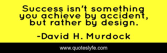 Success isn't something you achieve by accident, but rather by design.