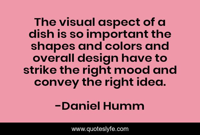 The visual aspect of a dish is so important the shapes and colors and overall design have to strike the right mood and convey the right idea.