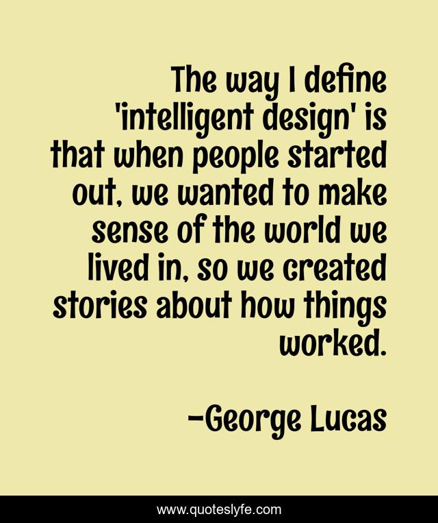 The way I define 'intelligent design' is that when people started out, we wanted to make sense of the world we lived in, so we created stories about how things worked.