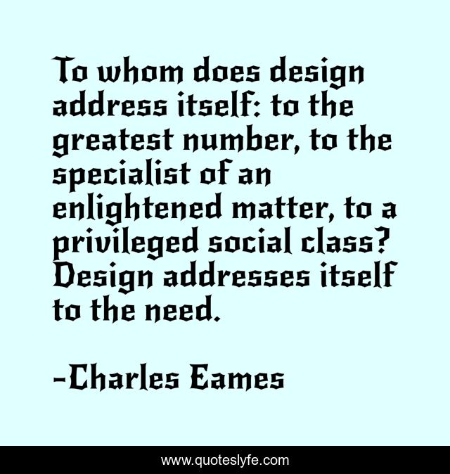 To whom does design address itself: to the greatest number, to the specialist of an enlightened matter, to a privileged social class? Design addresses itself to the need.