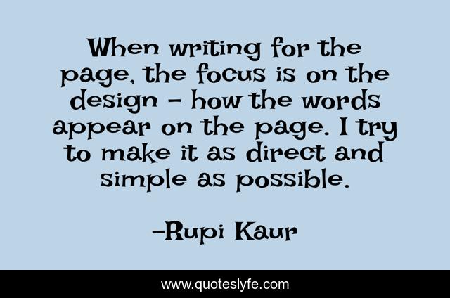 When writing for the page, the focus is on the design - how the words appear on the page. I try to make it as direct and simple as possible.