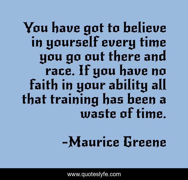 You have got to believe in yourself every time you go out there and race. If you have no faith in your ability all that training has been a waste of time.
