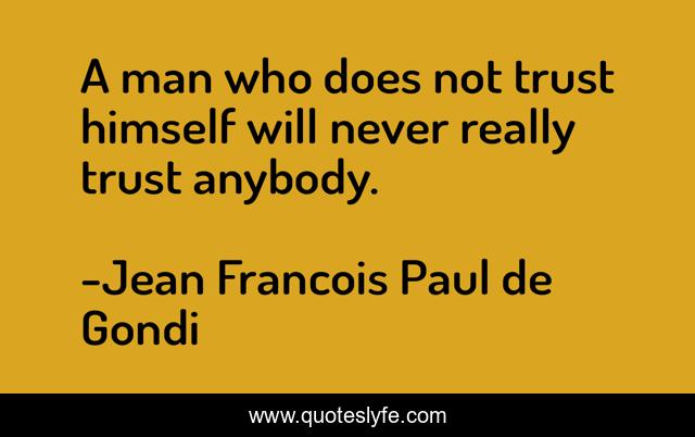 A man who does not trust himself will never really trust anybody.