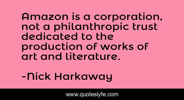 Amazon is a corporation, not a philanthropic trust dedicated to the production of works of art and literature.