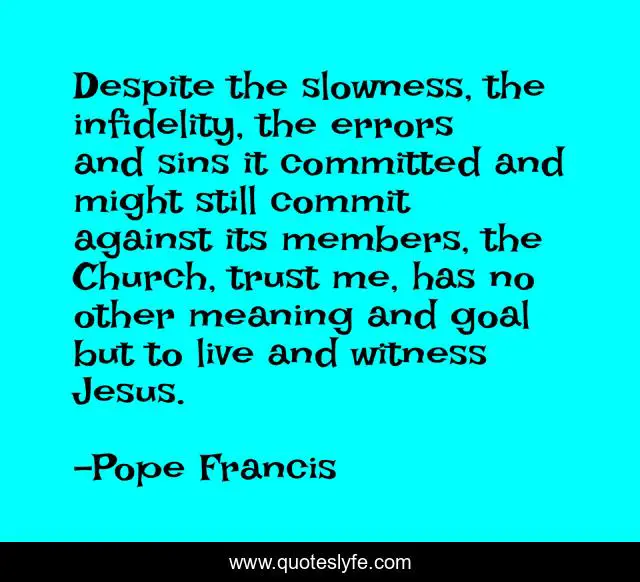 Despite the slowness, the infidelity, the errors and sins it committed and might still commit against its members, the Church, trust me, has no other meaning and goal but to live and witness Jesus.