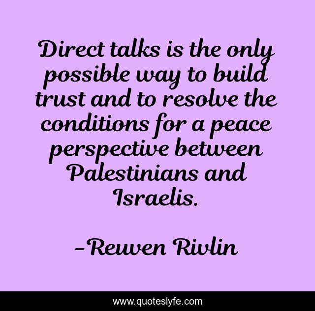 Direct talks is the only possible way to build trust and to resolve the conditions for a peace perspective between Palestinians and Israelis.