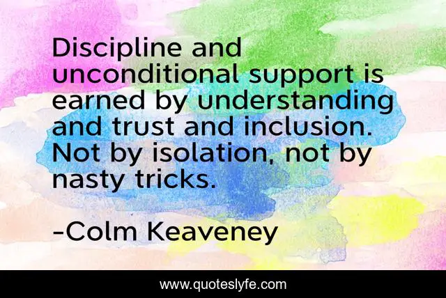 Discipline and unconditional support is earned by understanding and trust and inclusion. Not by isolation, not by nasty tricks.