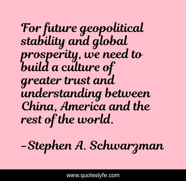 For future geopolitical stability and global prosperity, we need to build a culture of greater trust and understanding between China, America and the rest of the world.