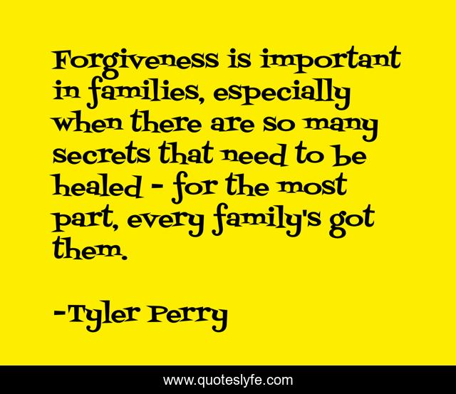 Forgiveness is important in families, especially when there are so many secrets that need to be healed - for the most part, every family's got them.