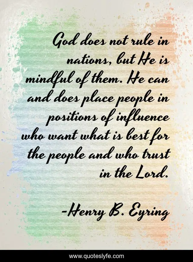 God does not rule in nations, but He is mindful of them. He can and does place people in positions of influence who want what is best for the people and who trust in the Lord.
