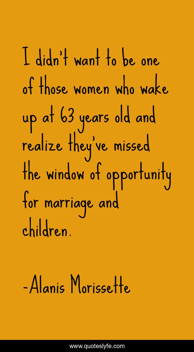 I didn't want to be one of those women who wake up at 63 years old and realize they've missed the window of opportunity for marriage and children.