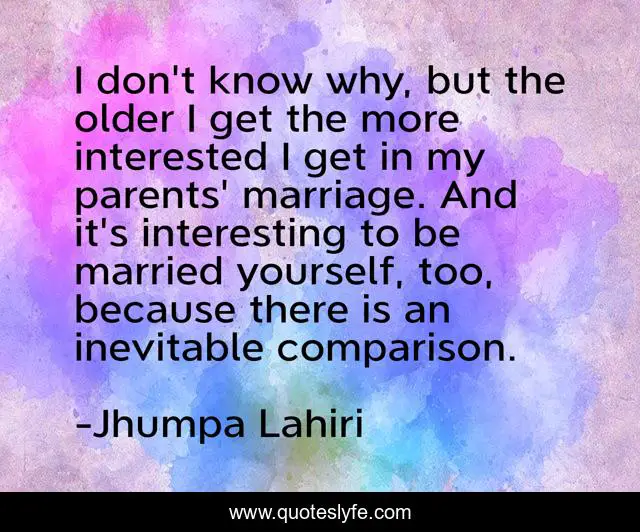 I don't know why, but the older I get the more interested I get in my parents' marriage. And it's interesting to be married yourself, too, because there is an inevitable comparison.