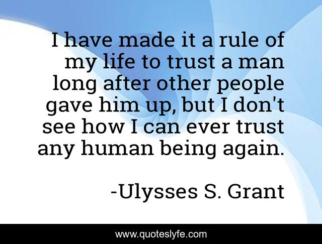 I have made it a rule of my life to trust a man long after other people gave him up, but I don't see how I can ever trust any human being again.