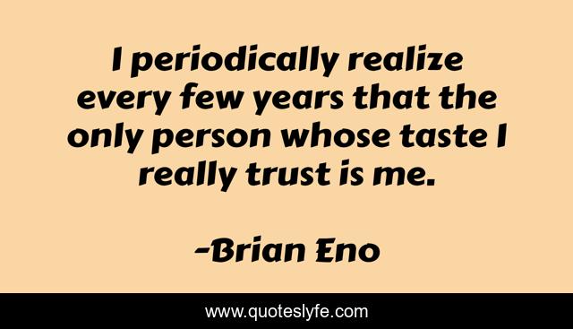 I periodically realize every few years that the only person whose taste I really trust is me.