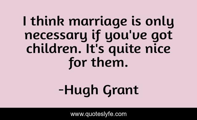 I think marriage is only necessary if you've got children. It's quite nice for them.