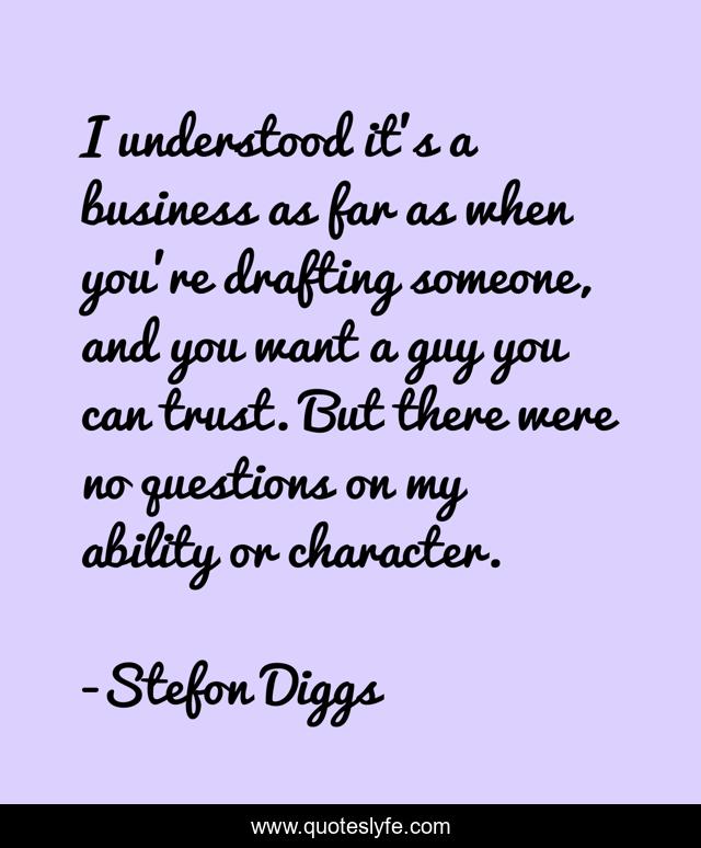 I understood it's a business as far as when you're drafting someone, and you want a guy you can trust. But there were no questions on my ability or character.