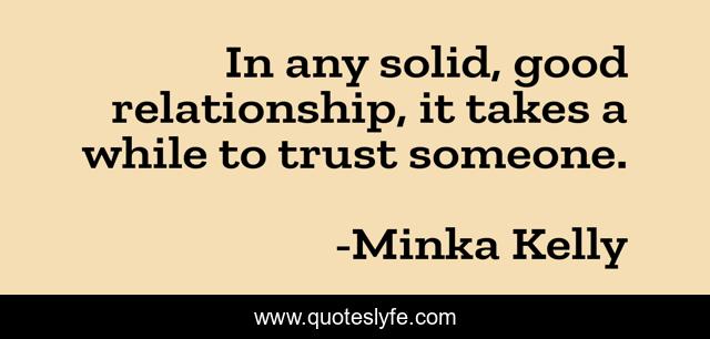 In any solid, good relationship, it takes a while to trust someone.