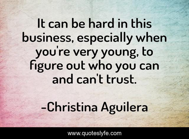 It can be hard in this business, especially when you're very young, to figure out who you can and can't trust.